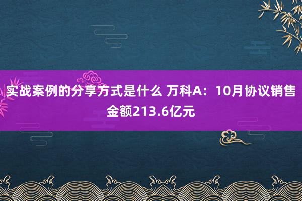 实战案例的分享方式是什么 万科A：10月协议销售金额213.6亿元