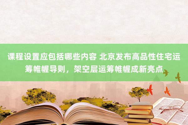 课程设置应包括哪些内容 北京发布高品性住宅运筹帷幄导则，架空层运筹帷幄成新亮点