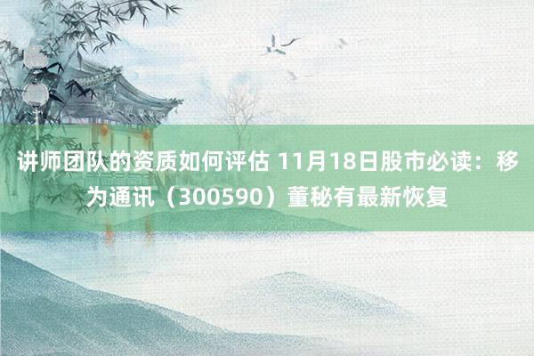 讲师团队的资质如何评估 11月18日股市必读：移为通讯（300590）董秘有最新恢复