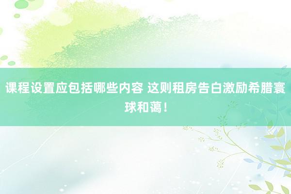 课程设置应包括哪些内容 这则租房告白激励希腊寰球和蔼！