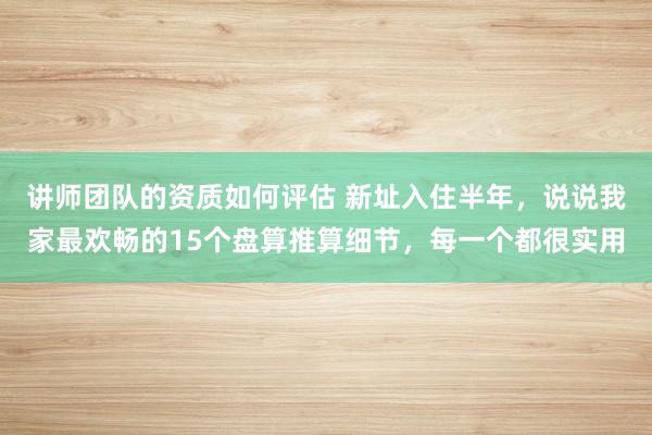 讲师团队的资质如何评估 新址入住半年，说说我家最欢畅的15个盘算推算细节，每一个都很实用