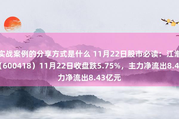 实战案例的分享方式是什么 11月22日股市必读：江淮汽车（600418）11月22日收盘跌5.75%，主力净流出8.43亿元