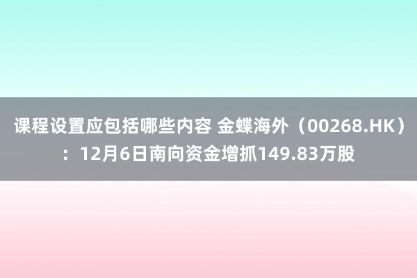 课程设置应包括哪些内容 金蝶海外（00268.HK）：12月6日南向资金增抓149.83万股