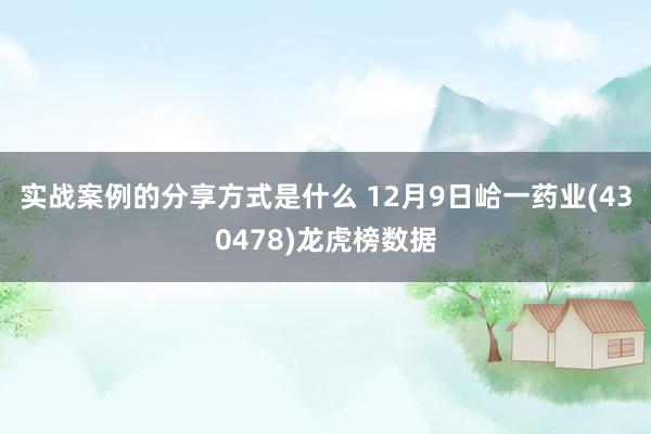 实战案例的分享方式是什么 12月9日峆一药业(430478)龙虎榜数据