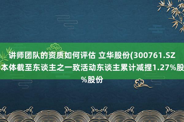 讲师团队的资质如何评估 立华股份(300761.SZ): 本体截至东谈主之一致活动东谈主累计减捏1.27%股份