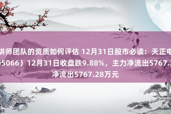 讲师团队的资质如何评估 12月31日股市必读：天正电气（605066）12月31日收盘跌9.88%，主力净流出5767.28万元