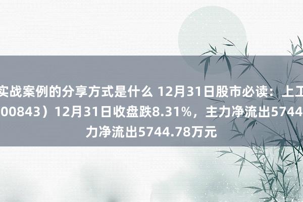 实战案例的分享方式是什么 12月31日股市必读：上工申贝（600843）12月31日收盘跌8.31%，主力净流出5744.78万元