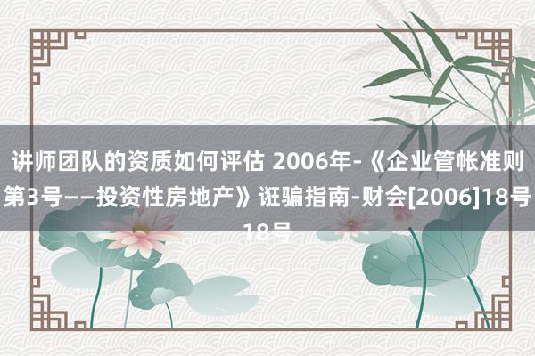 讲师团队的资质如何评估 2006年-《企业管帐准则第3号——投资性房地产》诳骗指南-财会[2006]18号