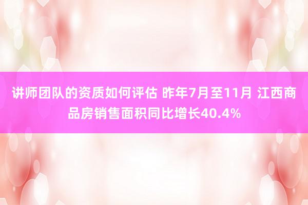 讲师团队的资质如何评估 昨年7月至11月 江西商品房销售面积同比增长40.4%