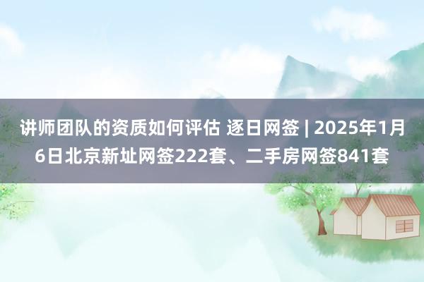 讲师团队的资质如何评估 逐日网签 | 2025年1月6日北京新址网签222套、二手房网签841套