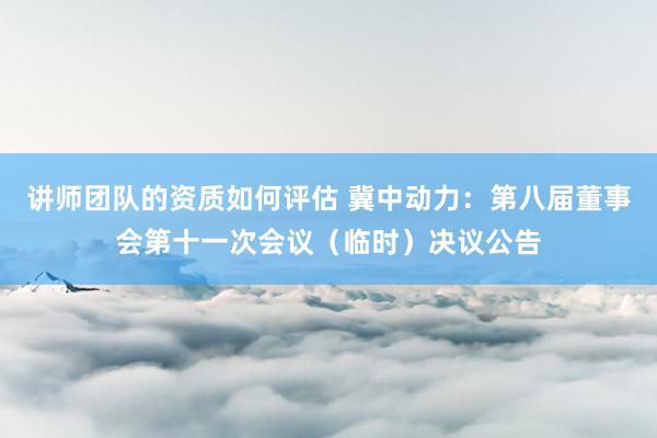 讲师团队的资质如何评估 冀中动力：第八届董事会第十一次会议（临时）决议公告