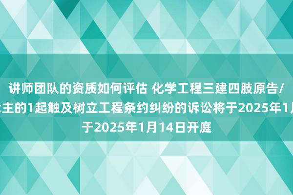 讲师团队的资质如何评估 化学工程三建四肢原告/上诉东说念主的1起触及树立工程条约纠纷的诉讼将于2025年1月14日开庭