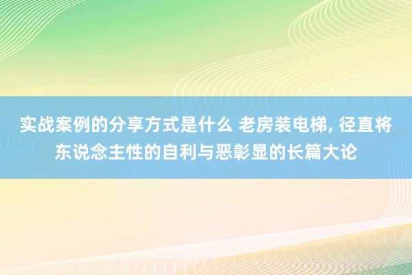 实战案例的分享方式是什么 老房装电梯, 径直将东说念主性的自利与恶彰显的长篇大论