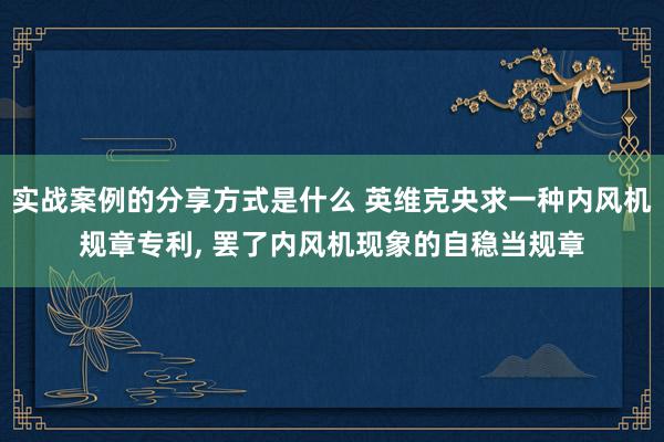 实战案例的分享方式是什么 英维克央求一种内风机规章专利, 罢了内风机现象的自稳当规章