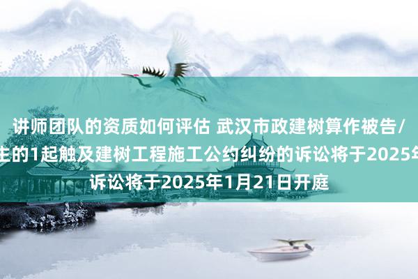 讲师团队的资质如何评估 武汉市政建树算作被告/被上诉东说念主的1起触及建树工程施工公约纠纷的诉讼将于2025年1月21日开庭