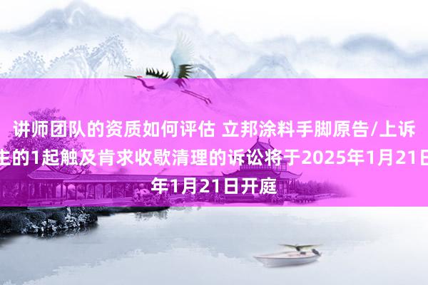 讲师团队的资质如何评估 立邦涂料手脚原告/上诉东谈主的1起触及肯求收歇清理的诉讼将于2025年1月21日开庭