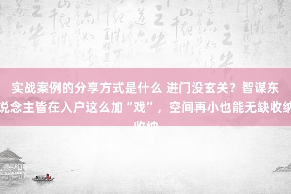 实战案例的分享方式是什么 进门没玄关？智谋东说念主皆在入户这么加“戏”，空间再小也能无缺收纳