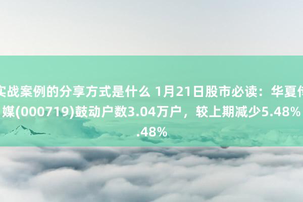 实战案例的分享方式是什么 1月21日股市必读：华夏传媒(000719)鼓动户数3.04万户，较上期减少5.48%