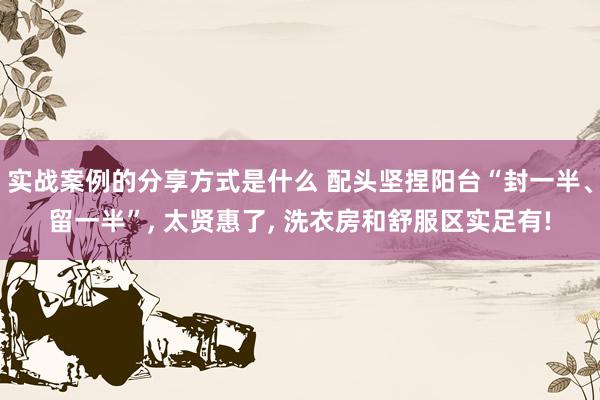 实战案例的分享方式是什么 配头坚捏阳台“封一半、留一半”, 太贤惠了, 洗衣房和舒服区实足有!