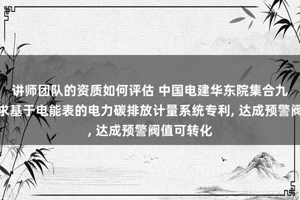 讲师团队的资质如何评估 中国电建华东院集合九郡绿建苦求基于电能表的电力碳排放计量系统专利, 达成预警阀值可转化