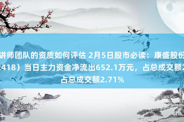 讲师团队的资质如何评估 2月5日股市必读：康盛股份（002418）当日主力资金净流出652.1万元，占总成交额2.71%