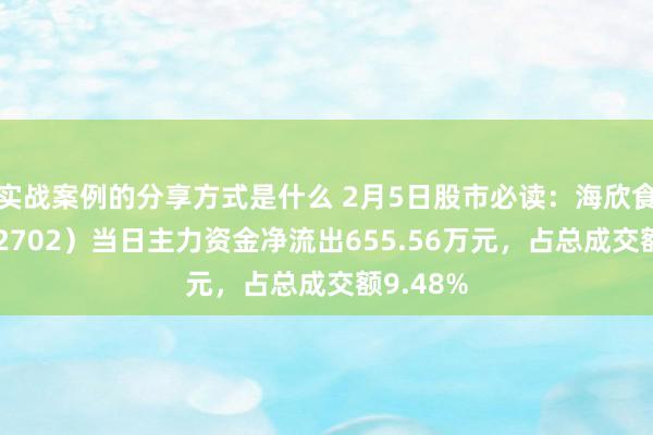 实战案例的分享方式是什么 2月5日股市必读：海欣食物（002702）当日主力资金净流出655.56万元，占总成交额9.48%