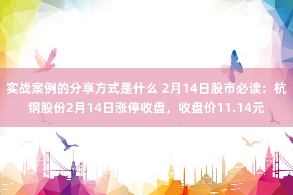 实战案例的分享方式是什么 2月14日股市必读：杭钢股份2月14日涨停收盘，收盘价11.14元