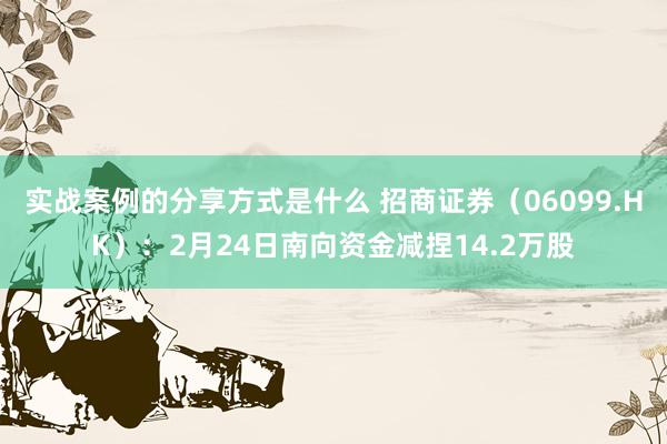 实战案例的分享方式是什么 招商证券（06099.HK）：2月24日南向资金减捏14.2万股