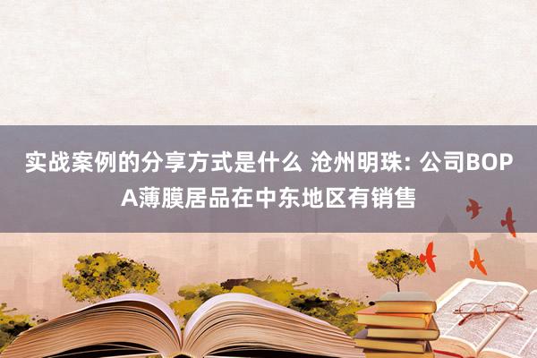 实战案例的分享方式是什么 沧州明珠: 公司BOPA薄膜居品在中东地区有销售