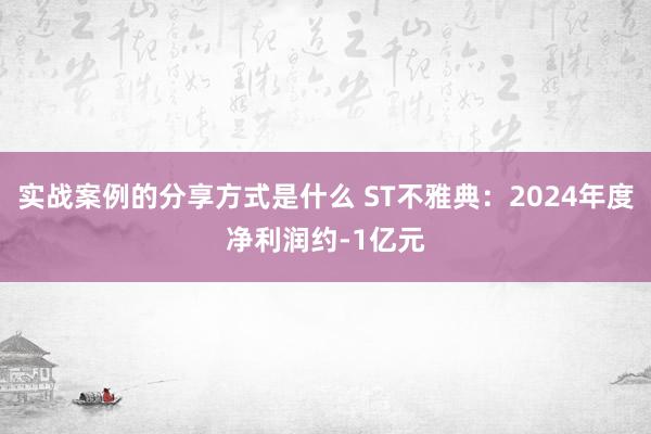 实战案例的分享方式是什么 ST不雅典：2024年度净利润约-1亿元