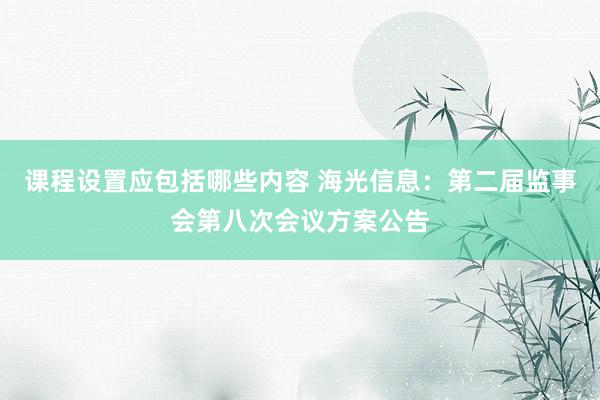 课程设置应包括哪些内容 海光信息：第二届监事会第八次会议方案公告