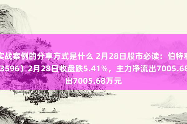 实战案例的分享方式是什么 2月28日股市必读：伯特利（603596）2月28日收盘跌5.41%，主力净流出7005.68万元