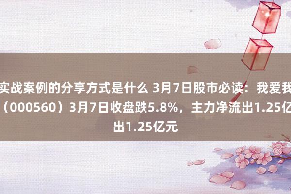 实战案例的分享方式是什么 3月7日股市必读：我爱我家（000560）3月7日收盘跌5.8%，主力净流出1.25亿元