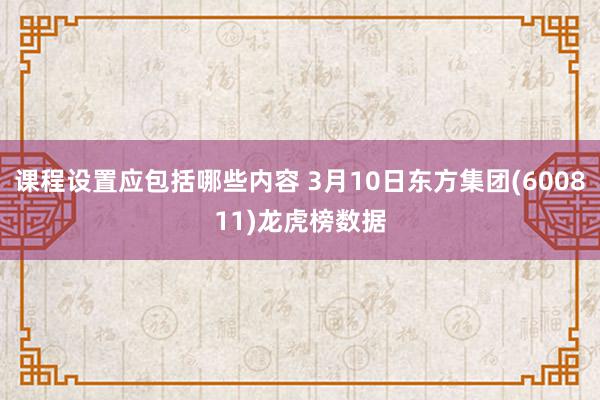 课程设置应包括哪些内容 3月10日东方集团(600811)龙虎榜数据