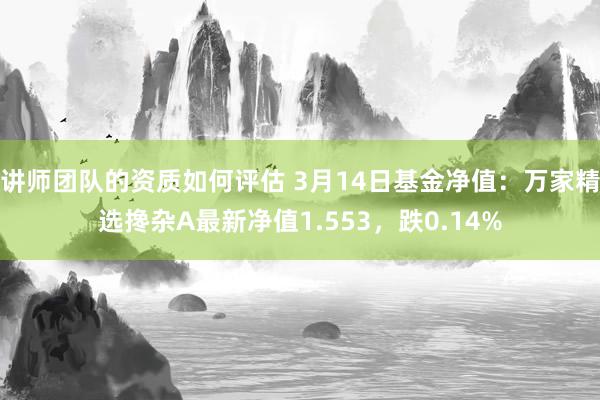 讲师团队的资质如何评估 3月14日基金净值：万家精选搀杂A最新净值1.553，跌0.14%