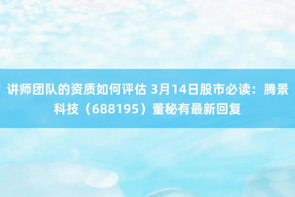 讲师团队的资质如何评估 3月14日股市必读：腾景科技（688195）董秘有最新回复